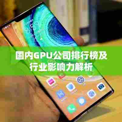 国内GPU公司排行榜及行业影响力解析