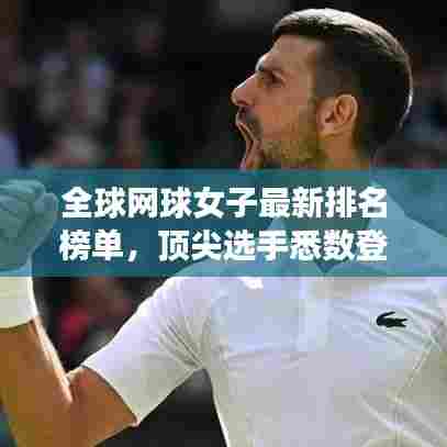 全球网球女子最新排名榜单，顶尖选手悉数登场，实力对决展现风采！