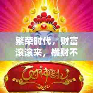 繁荣时代，财富滚滚来，横财不断，把握机遇共创辉煌
