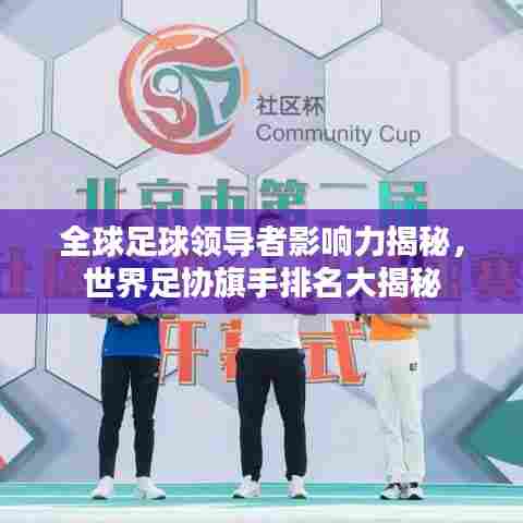 全球足球领导者影响力揭秘，世界足协旗手排名大揭秘