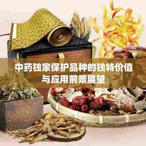 中药独家保护品种的独特价值与应用前景展望
