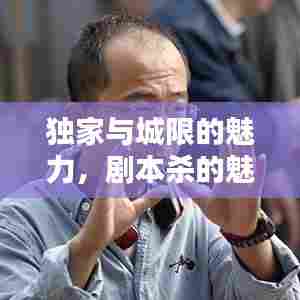 独家与城限的魅力，剧本杀的魅力所在！