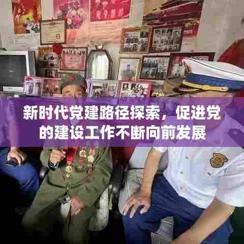 新时代党建路径探索，促进党的建设工作不断向前发展
