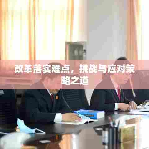 改革落实难点，挑战与应对策略之道