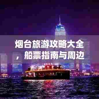 烟台旅游攻略大全，船票指南与周边必游景点探索