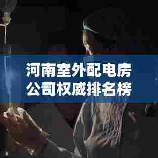 河南室外配电房公司权威排名榜单揭晓！