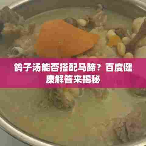 鸽子汤能否搭配马蹄？百度健康解答来揭秘