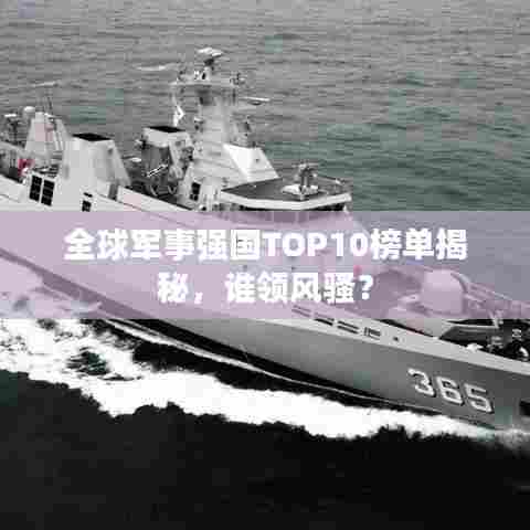 全球军事强国TOP10榜单揭秘，谁领风骚？
