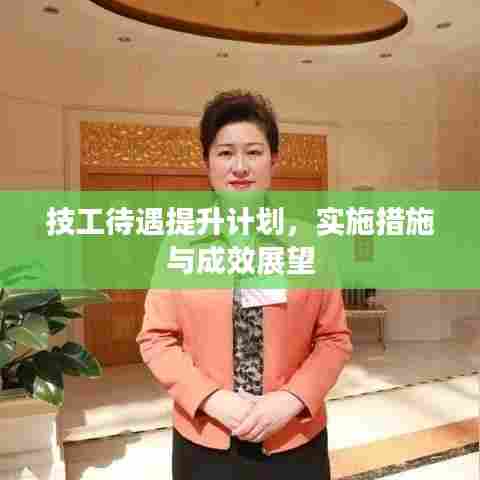 技工待遇提升计划，实施措施与成效展望