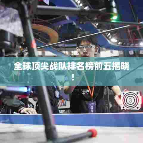 全球顶尖战队排名榜前五揭晓！
