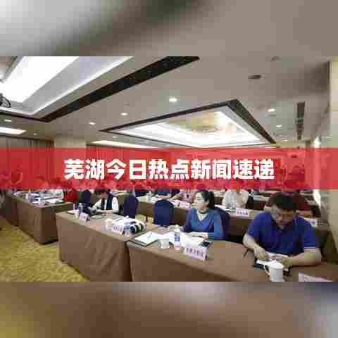 芜湖今日热点新闻速递