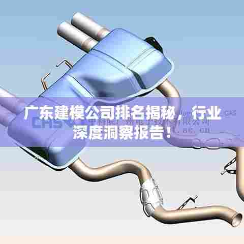 广东建模公司排名揭秘，行业深度洞察报告！