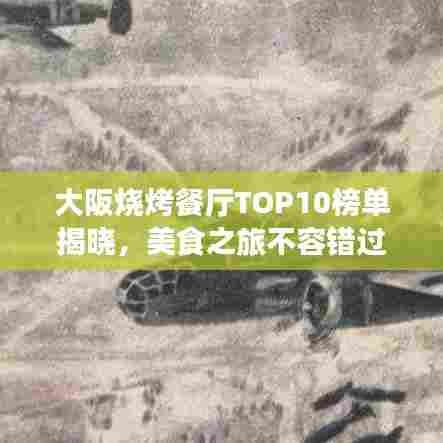 大阪烧烤餐厅TOP10榜单揭晓，美食之旅不容错过！