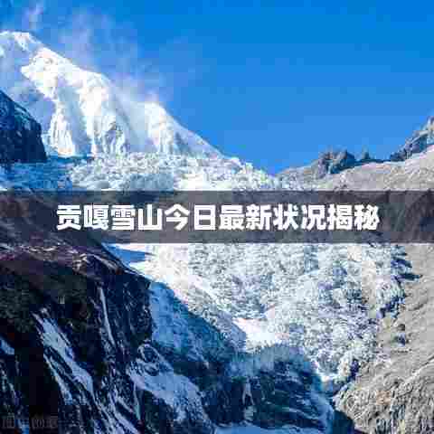 贡嘎雪山今日最新状况揭秘