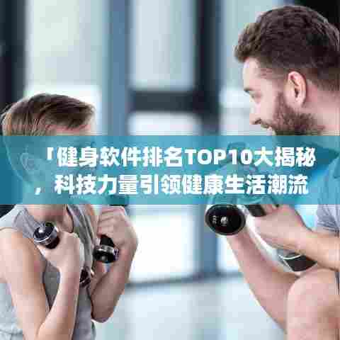 「健身软件排名TOP10大揭秘，科技力量引领健康生活潮流」