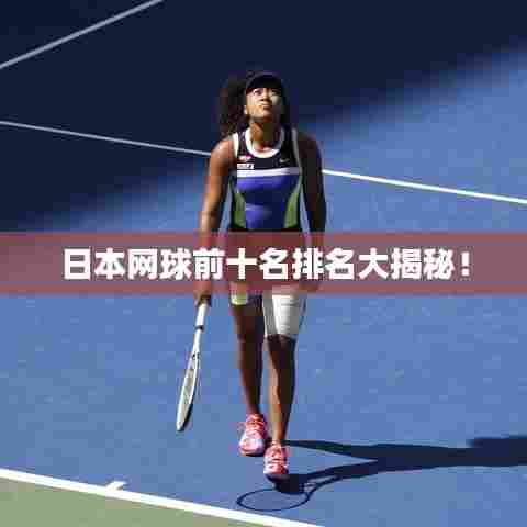 日本网球前十名排名大揭秘！