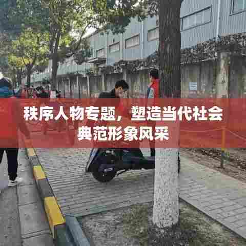 秩序人物专题，塑造当代社会典范形象风采