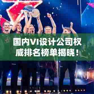 国内VI设计公司权威排名榜单揭晓！