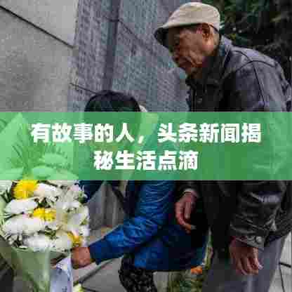 有故事的人，头条新闻揭秘生活点滴
