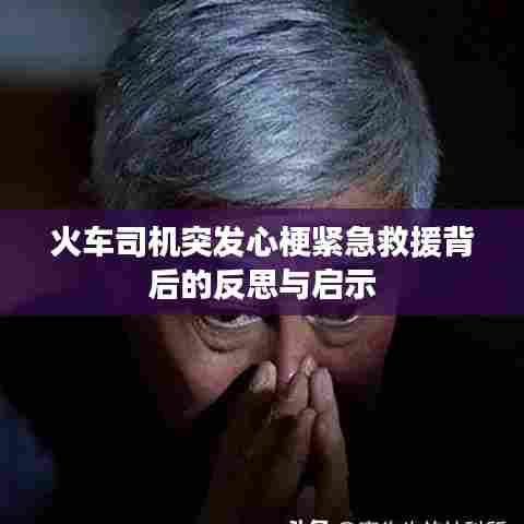 火车司机突发心梗紧急救援背后的反思与启示