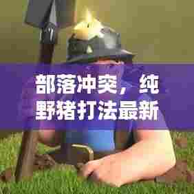 部落冲突，纯野猪打法最新攻略指南