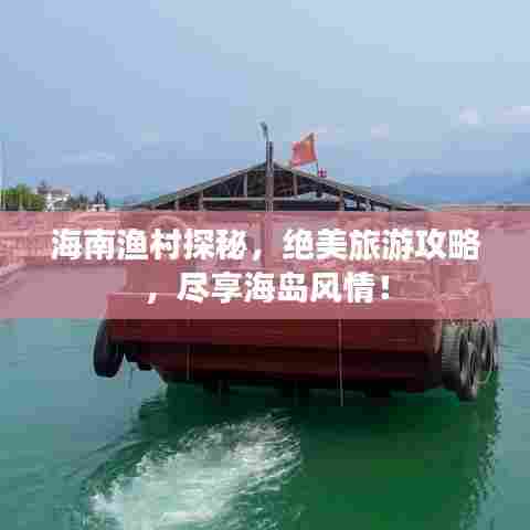 海南渔村探秘，绝美旅游攻略，尽享海岛风情！