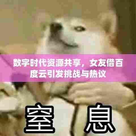 数字时代资源共享，女友借百度云引发挑战与热议