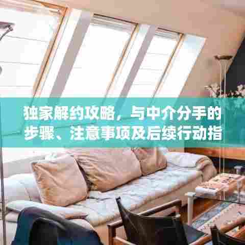 独家解约攻略，与中介分手的步骤、注意事项及后续行动指南