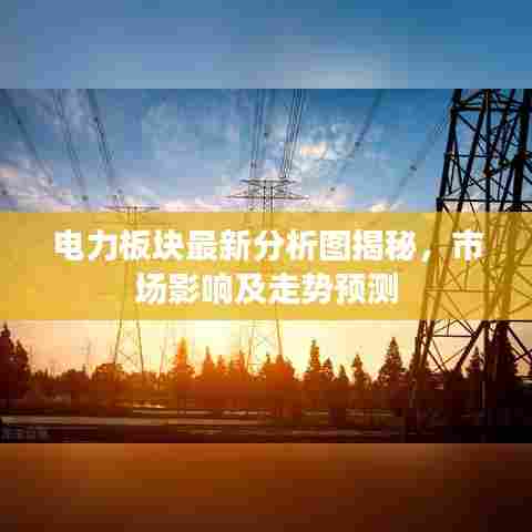 电力板块最新分析图揭秘，市场影响及走势预测