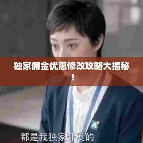 独家佣金优惠修改攻略大揭秘！