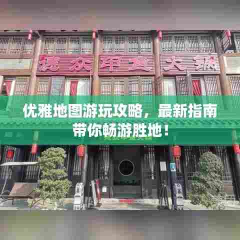 优雅地图游玩攻略，最新指南带你畅游胜地！