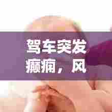 驾车突发癫痫，风险须知与应对策略