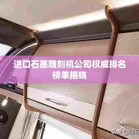 进口石墨雕刻机公司权威排名榜单揭晓