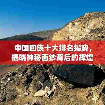 中国回族十大排名揭晓，揭晓神秘面纱背后的辉煌成就