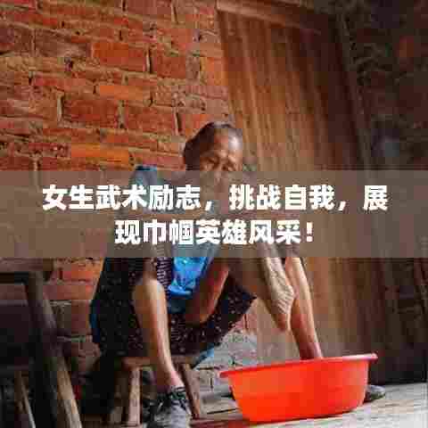 女生武术励志，挑战自我，展现巾帼英雄风采！