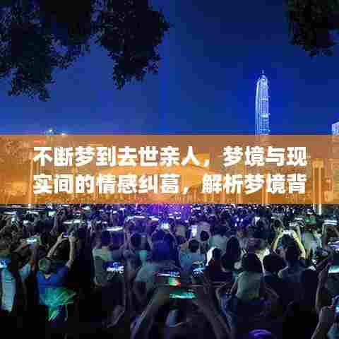 不断梦到去世亲人，梦境与现实间的情感纠葛，解析梦境背后的深层情感联系与心理暗示