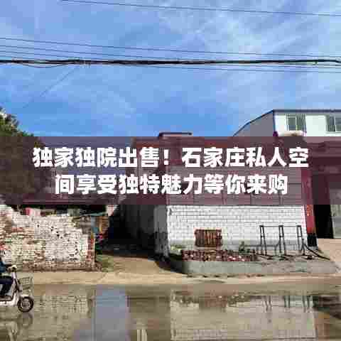 独家独院出售！石家庄私人空间享受独特魅力等你来购