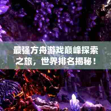 最强方舟游戏巅峰探索之旅，世界排名揭秘！