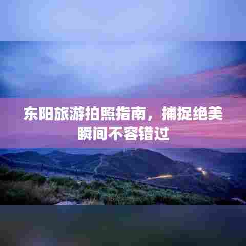 东阳旅游拍照指南，捕捉绝美瞬间不容错过