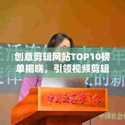 创意剪辑网站TOP10榜单揭晓，引领视频剪辑潮流风向标