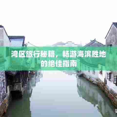 湾区旅行秘籍，畅游海滨胜地的绝佳指南