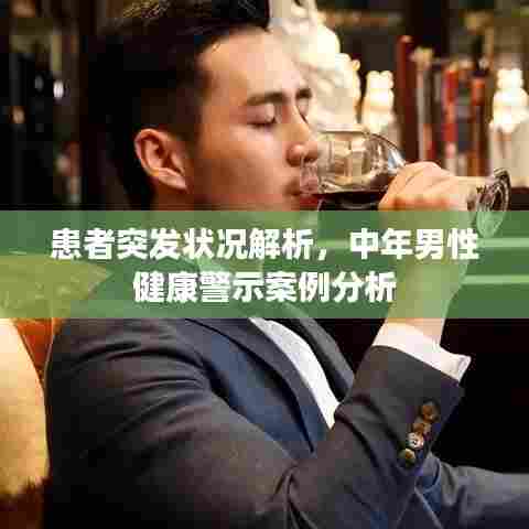 患者突发状况解析，中年男性健康警示案例分析