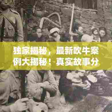 独家揭秘，最新吹牛案例大揭秘！真实故事分享！