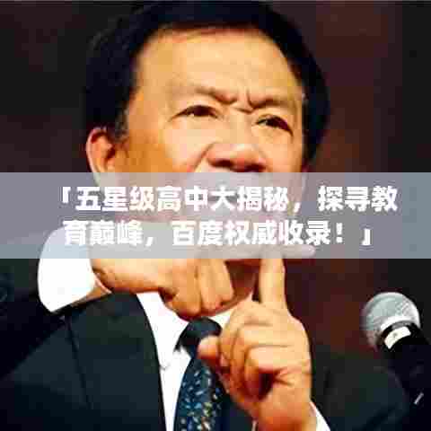 「五星级高中大揭秘，探寻教育巅峰，百度权威收录！」