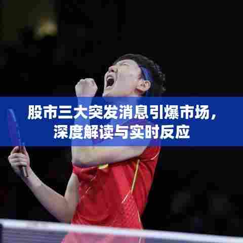 股市三大突发消息引爆市场，深度解读与实时反应
