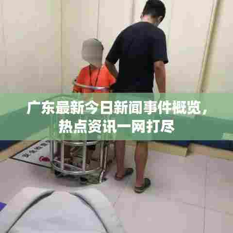 广东最新今日新闻事件概览，热点资讯一网打尽
