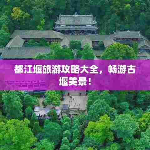 都江堰旅游攻略大全，畅游古堰美景！