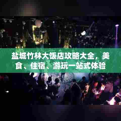 盐城竹林大饭店攻略大全，美食、住宿、游玩一站式体验