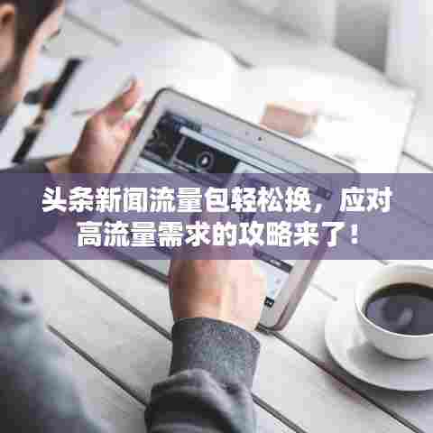 头条新闻流量包轻松换，应对高流量需求的攻略来了！