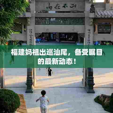 福建妈祖出巡汕尾，备受瞩目的最新动态！